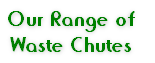 Our Range of 
Waste Chutes